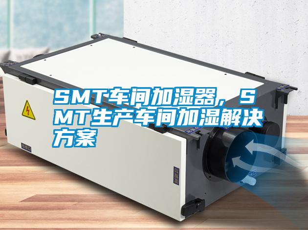 SMT車間加濕器，SMT生產(chǎn)車間加濕解決方案