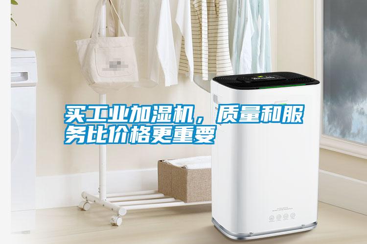 買工業(yè)加濕機，質(zhì)量和服務比價格更重要