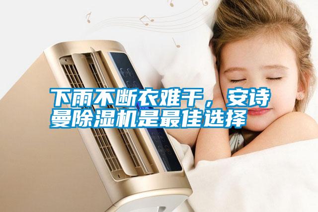 下雨不斷衣難干，安詩(shī)曼除濕機(jī)是最佳選擇
