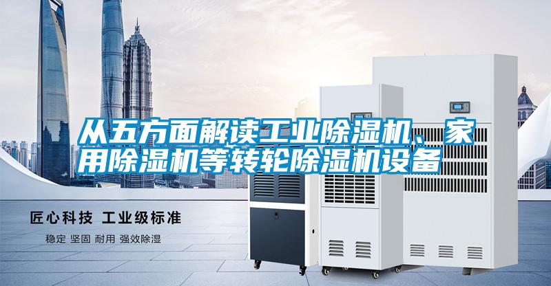 從五方面解讀工業(yè)除濕機、家用除濕機等轉輪除濕機設備
