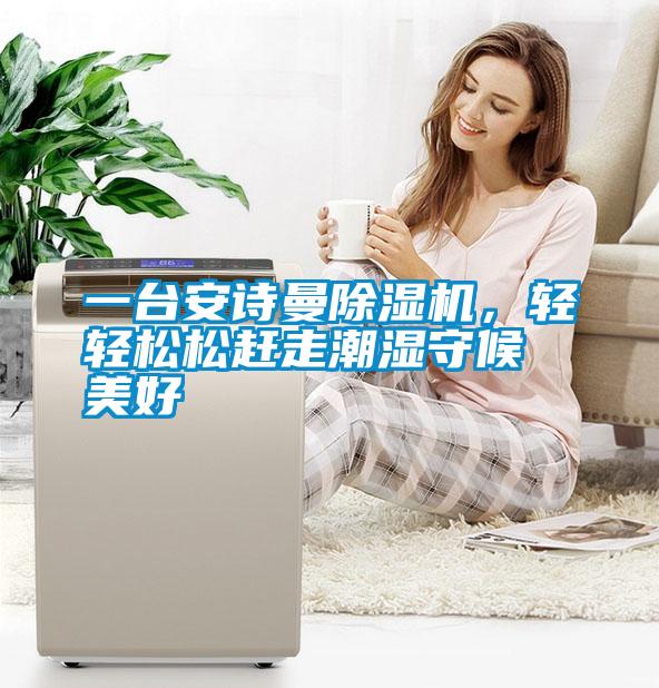 一臺安詩曼除濕機，輕輕松松趕走潮濕守候美好