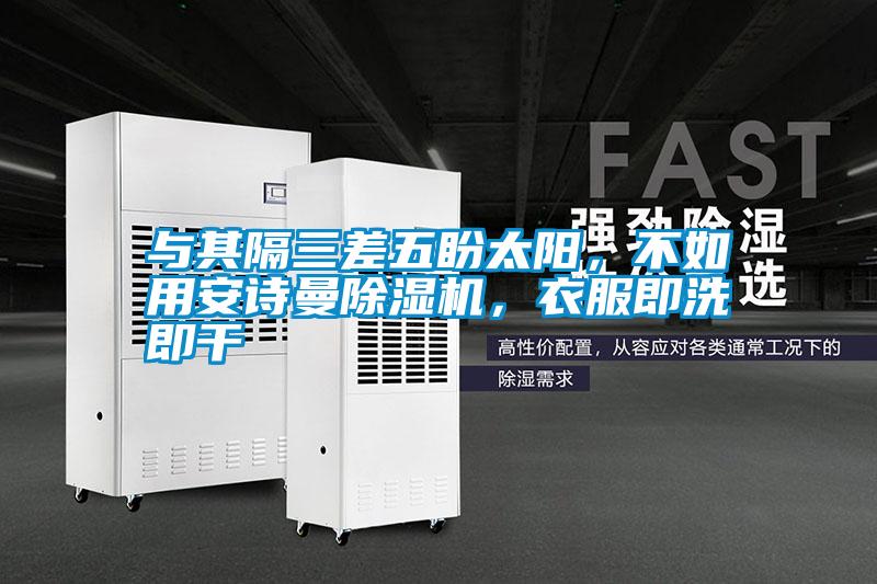 與其隔三差五盼太陽(yáng)，不如用安詩(shī)曼除濕機(jī)，衣服即洗即干