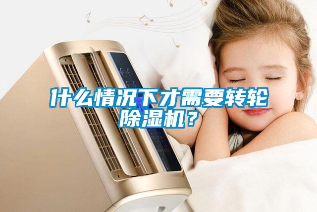 什么情況下才需要轉(zhuǎn)輪除濕機(jī)？