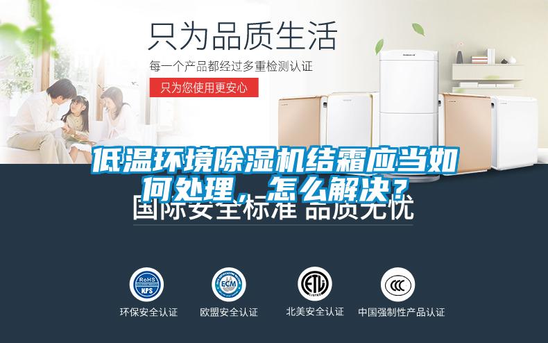 低溫環(huán)境除濕機(jī)結(jié)霜應(yīng)當(dāng)如何處理，怎么解決？