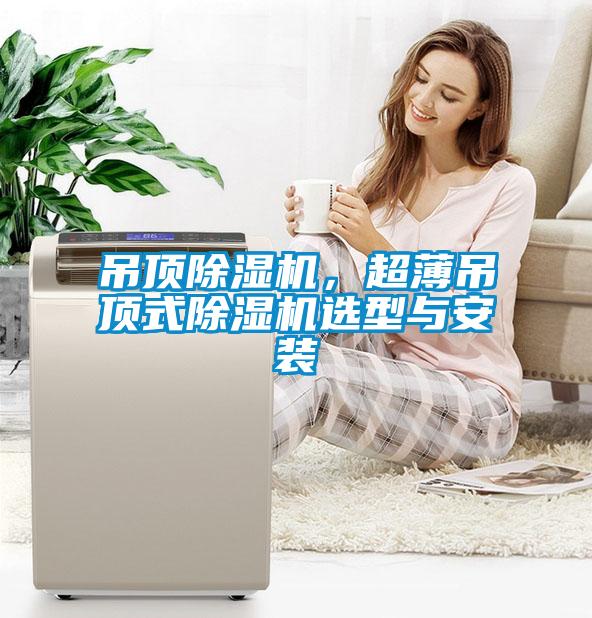 吊頂除濕機(jī)，超薄吊頂式除濕機(jī)選型與安裝