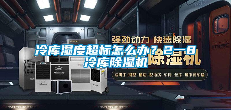 冷庫濕度超標怎么辦？2一8℃冷庫除濕機