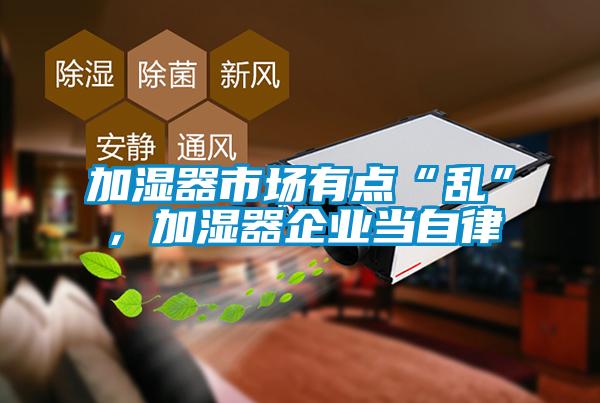 加濕器市場有點“亂”，加濕器企業(yè)當自律