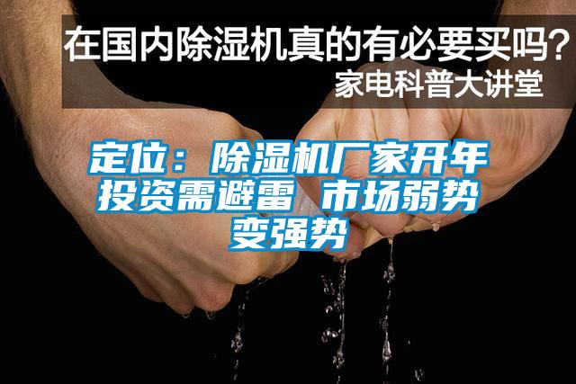 定位：除濕機(jī)廠家開(kāi)年投資需避雷 市場(chǎng)弱勢(shì)變強(qiáng)勢(shì)