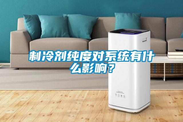 制冷劑純度對系統(tǒng)有什么影響？