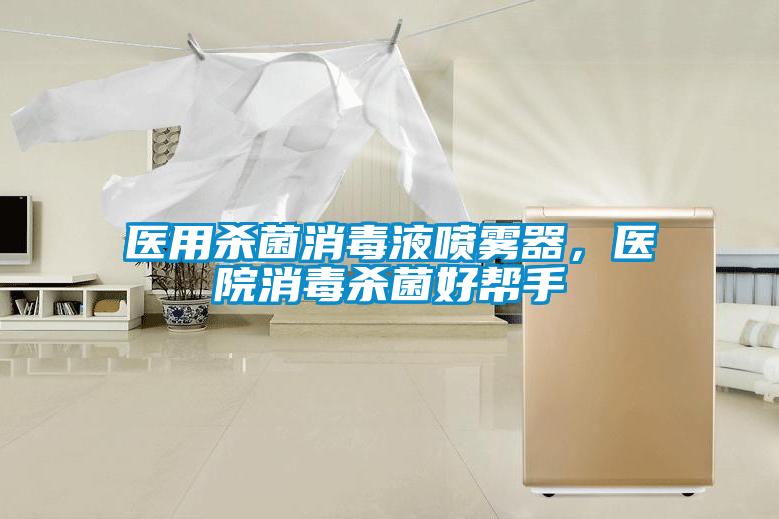 醫(yī)用殺菌消毒液噴霧器，醫(yī)院消毒殺菌好幫手