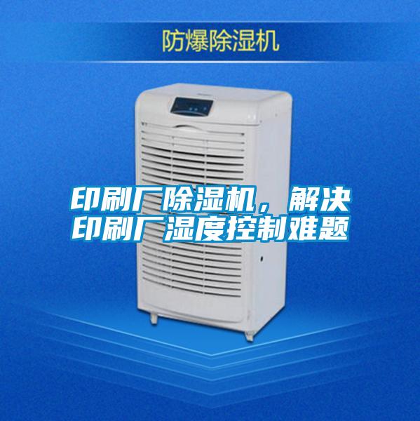 印刷廠除濕機(jī)，解決印刷廠濕度控制難題