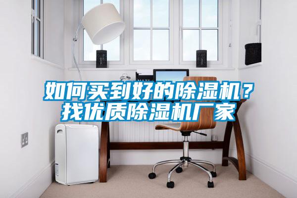 如何買到好的除濕機(jī)？找優(yōu)質(zhì)除濕機(jī)廠家