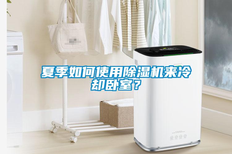 夏季如何使用除濕機(jī)來(lái)冷卻臥室？