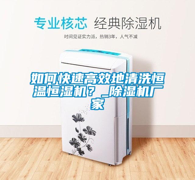 如何快速高效地清洗恒溫恒濕機？_除濕機廠家