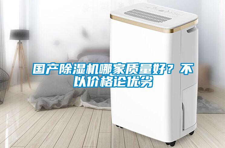 國產(chǎn)除濕機(jī)哪家質(zhì)量好？不以價格論優(yōu)劣