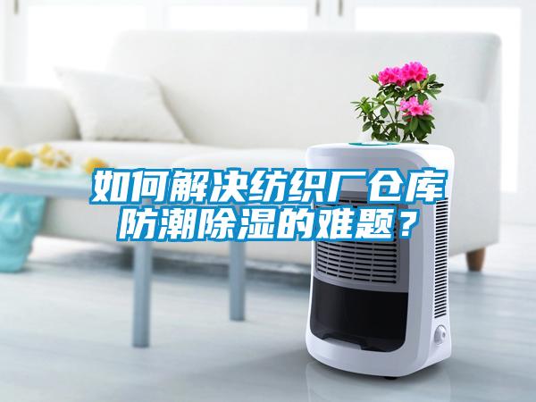 如何解決紡織廠倉庫防潮除濕的難題？