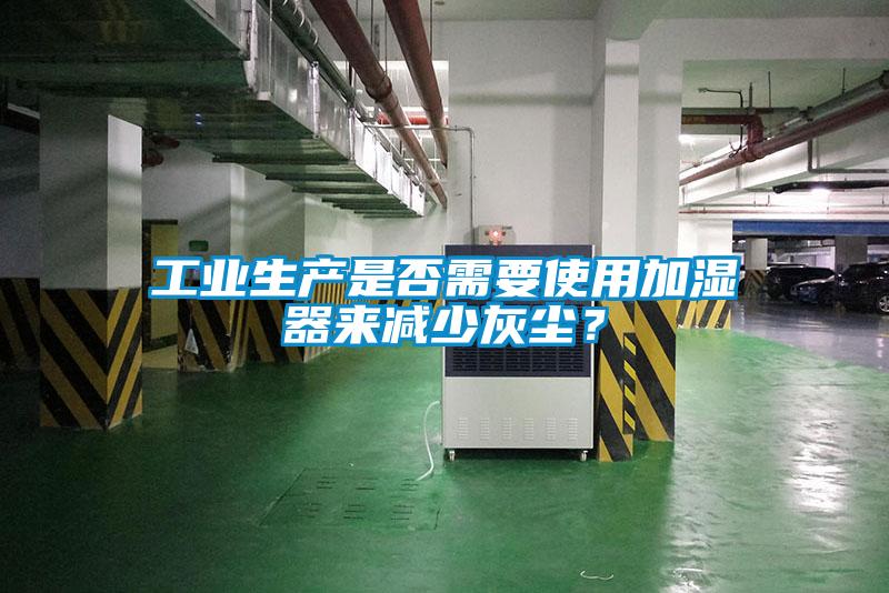 工業(yè)生產(chǎn)是否需要使用加濕器來減少灰塵？