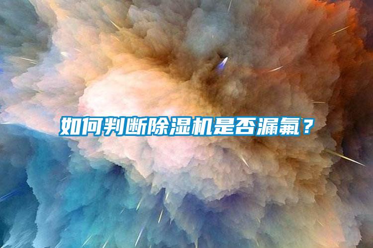 如何判斷除濕機(jī)是否漏氟？
