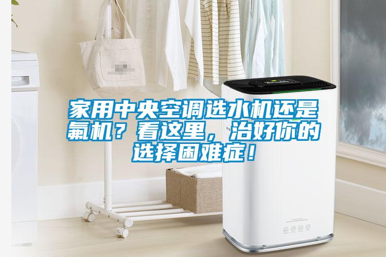 家用中央空調選水機還是氟機？看這里，治好你的選擇困難癥！