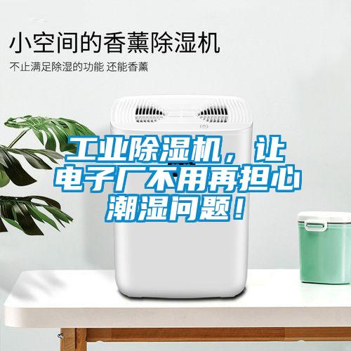 工業(yè)除濕機，讓電子廠不用再擔心潮濕問題！