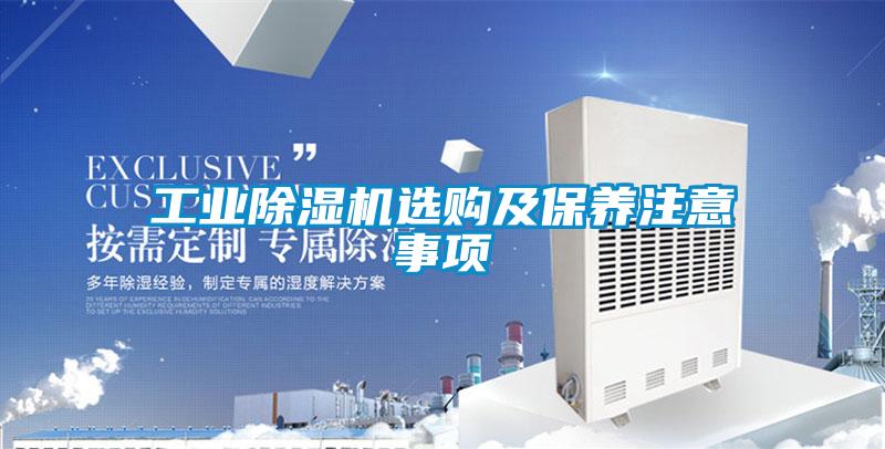 工業(yè)除濕機(jī)選購及保養(yǎng)注意事項(xiàng)