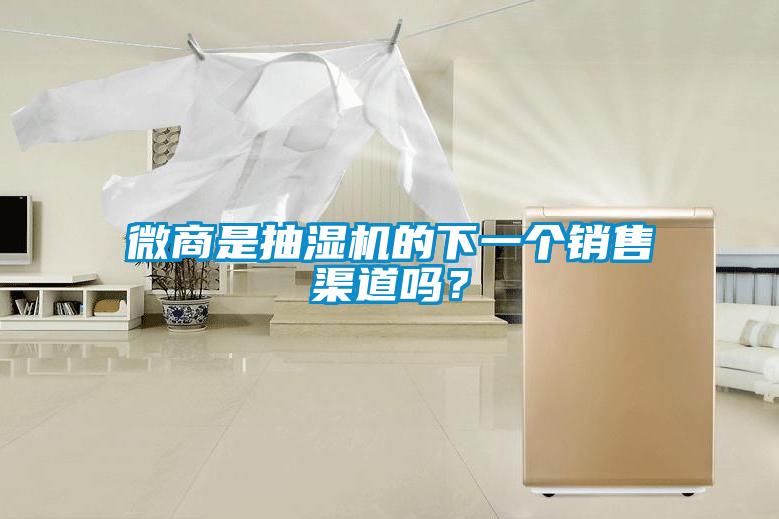 微商是抽濕機的下一個銷售渠道嗎？
