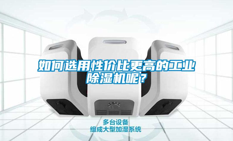 如何選用性價比更高的工業(yè)除濕機呢？