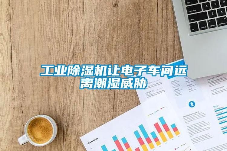 工業(yè)除濕機讓電子車間遠離潮濕威脅