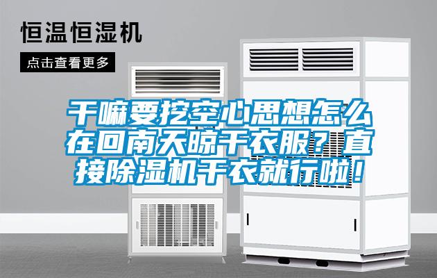 干嘛要挖空心思想怎么在回南天晾干衣服？直接除濕機(jī)干衣就行啦！