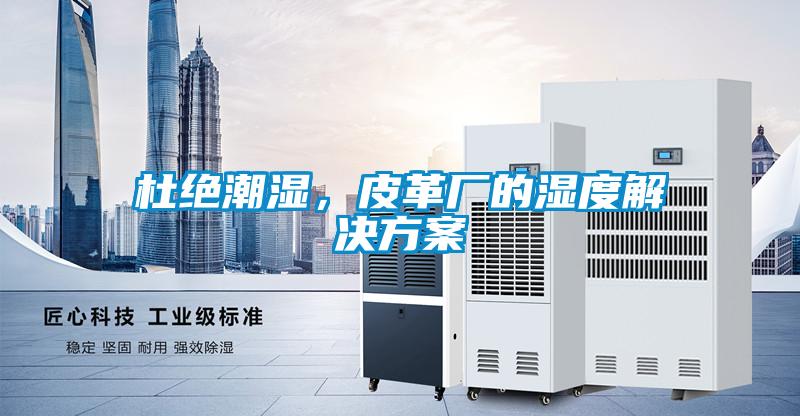 杜絕潮濕，皮革廠的濕度解決方案