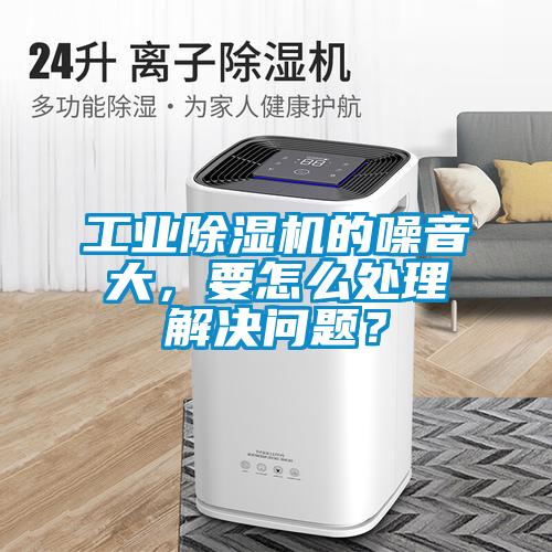 工業(yè)除濕機(jī)的噪音大，要怎么處理解決問(wèn)題？