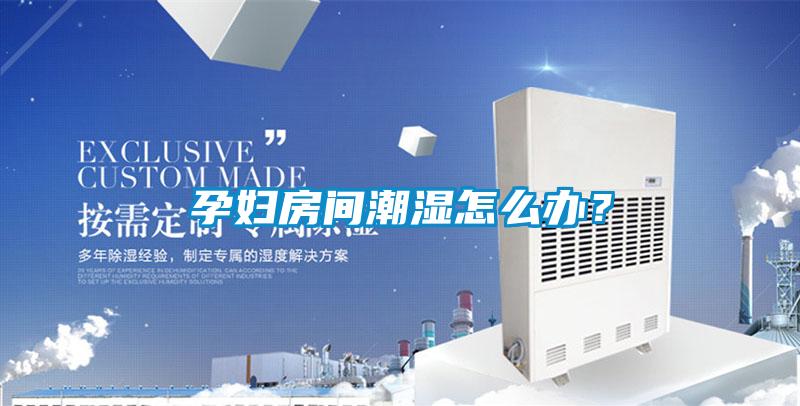 孕婦房間潮濕怎么辦？