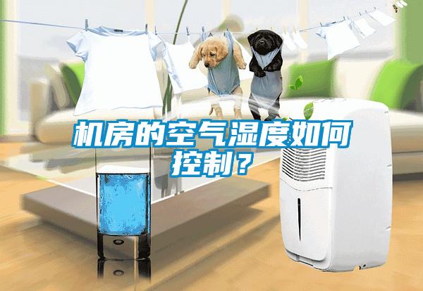 機(jī)房的空氣濕度如何控制？