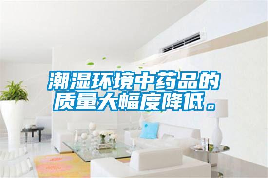 潮濕環(huán)境中藥品的質(zhì)量大幅度降低。