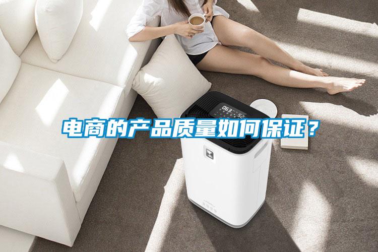 電商的產(chǎn)品質(zhì)量如何保證？