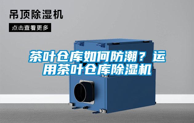 茶葉倉庫如何防潮？運用茶葉倉庫除濕機
