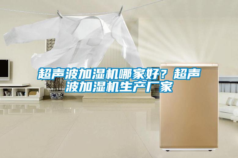 超聲波加濕機(jī)哪家好？超聲波加濕機(jī)生產(chǎn)廠家