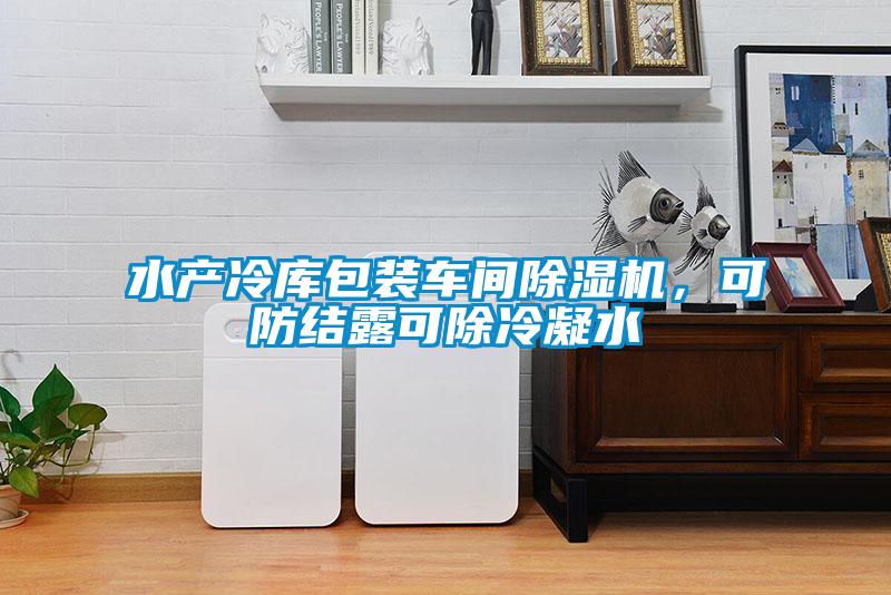 水產(chǎn)冷庫包裝車間除濕機，可防結露可除冷凝水