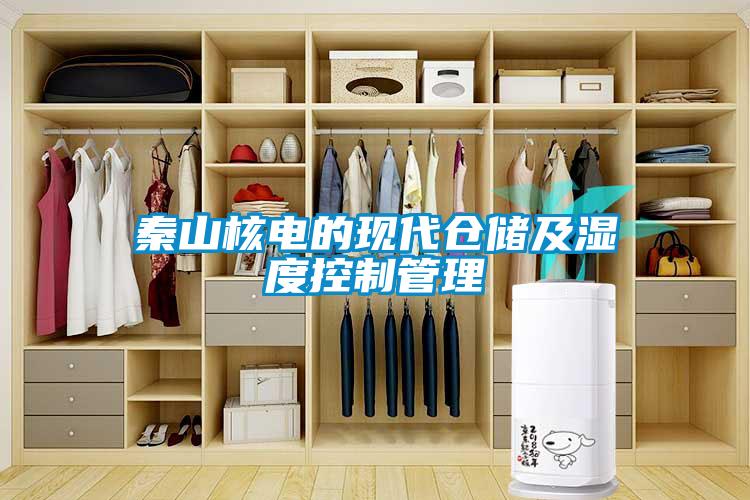 秦山核電的現(xiàn)代倉儲及濕度控制管理