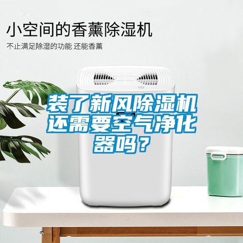 裝了新風(fēng)除濕機(jī)還需要空氣凈化器嗎？