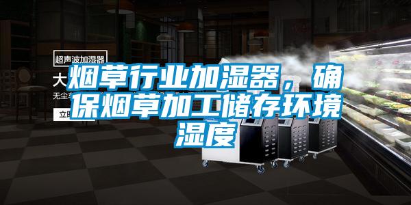 煙草行業(yè)加濕器，確保煙草加工儲存環(huán)境濕度