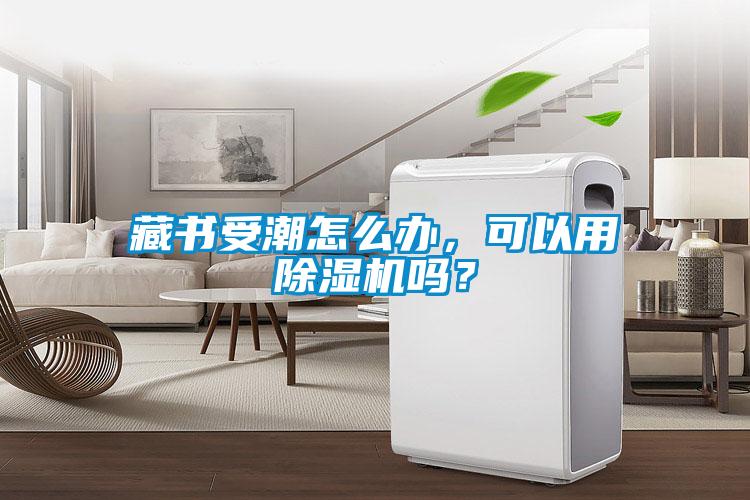 藏書受潮怎么辦，可以用除濕機(jī)嗎？