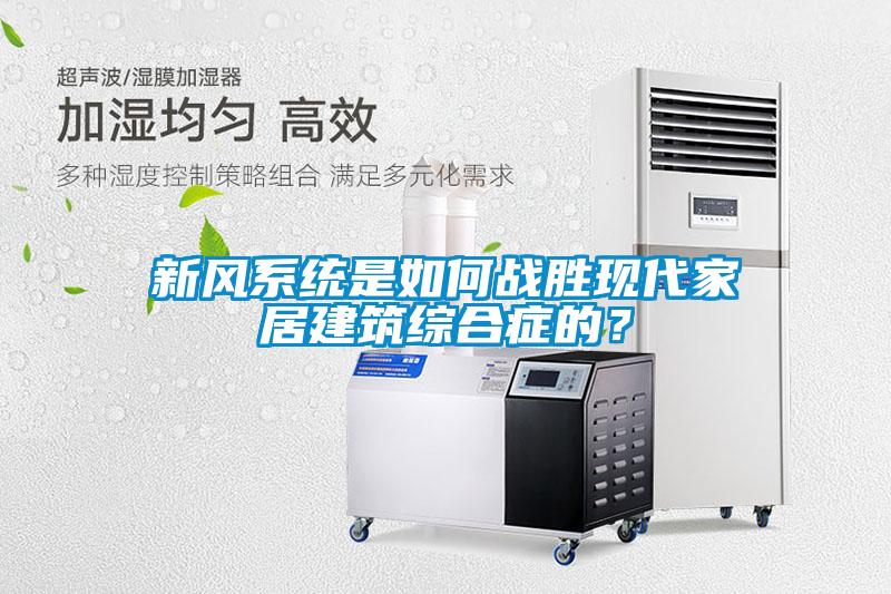 新風(fēng)系統(tǒng)是如何戰(zhàn)勝現(xiàn)代家居建筑綜合癥的？