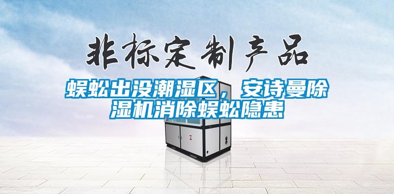 蜈蚣出沒潮濕區(qū)，安詩曼除濕機(jī)消除蜈蚣隱患