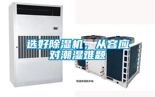 選好除濕機(jī)，從容應(yīng)對(duì)潮濕難題