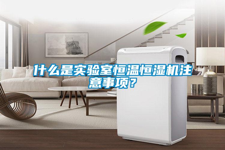 什么是實(shí)驗(yàn)室恒溫恒濕機(jī)注意事項(xiàng)？