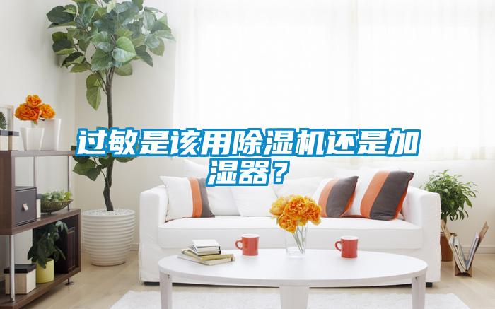 過敏是該用除濕機(jī)還是加濕器？