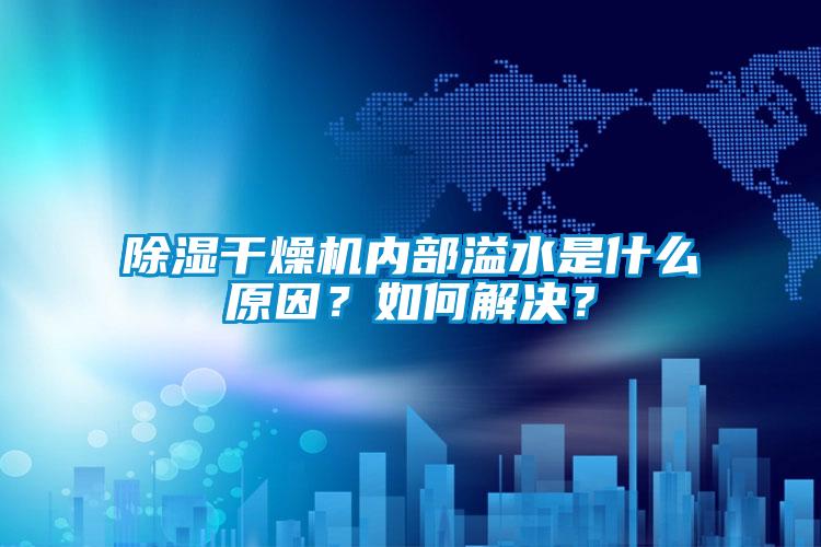 除濕干燥機(jī)內(nèi)部溢水是什么原因？如何解決？