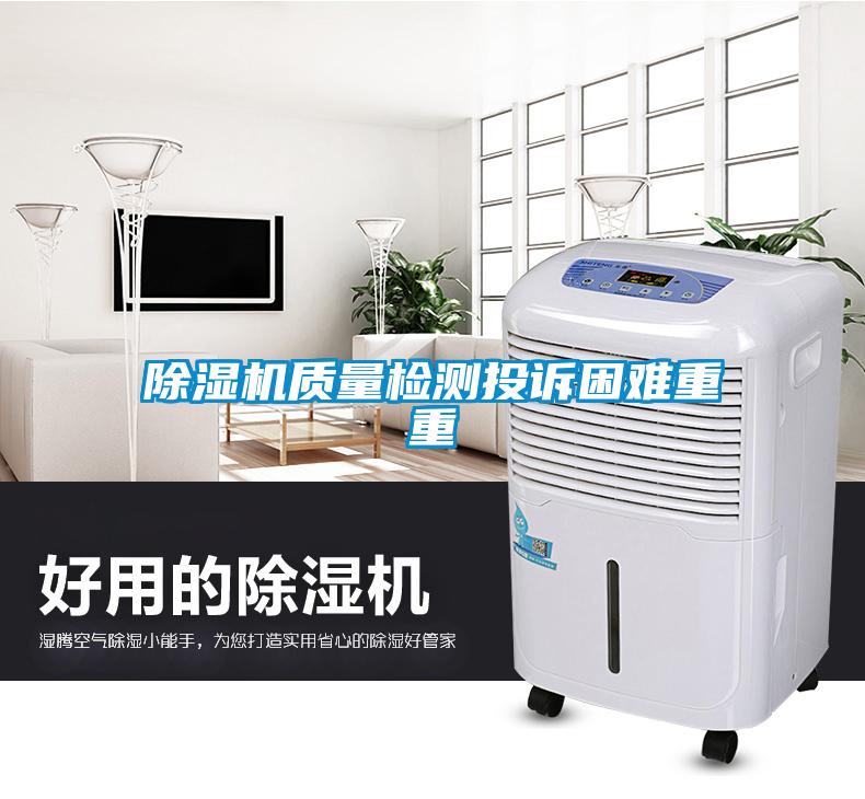 除濕機(jī)質(zhì)量檢測(cè)投訴困難重重