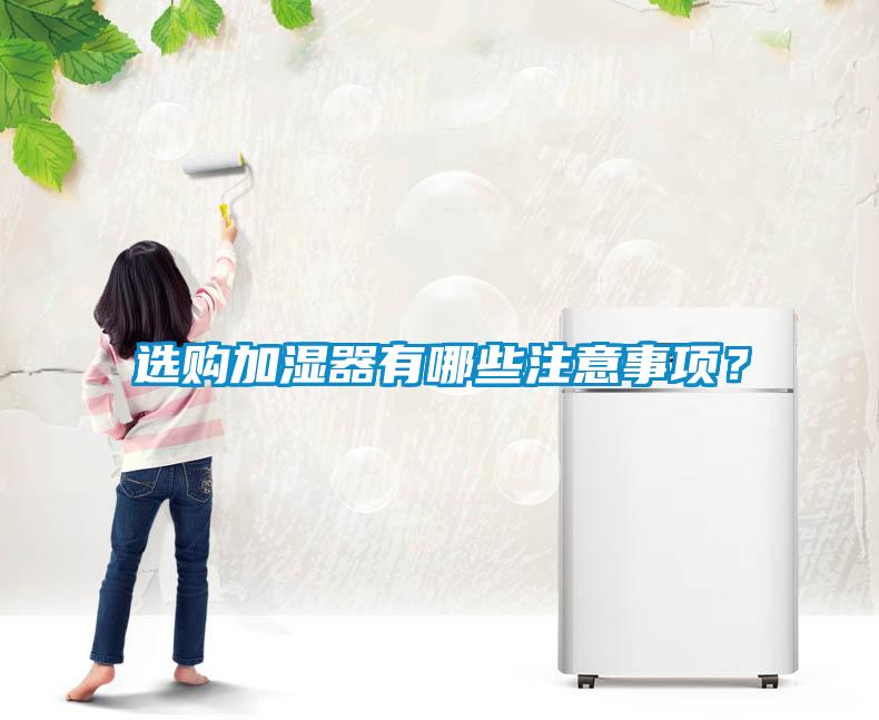 選購(gòu)加濕器有哪些注意事項(xiàng)？
